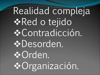 Realidad compleja
Red o tejido
Contradicción.
Desorden.
Orden.
Organización.
 