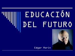 EDUCACIÓN
DEL FUTURO
Edgar Morin
 