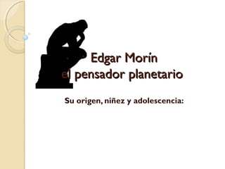 Edgar Morín
el pensador planetario
Su origen, niñez y adolescencia:

 