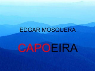 EDGAR MOSQUERA
CAPOEIRA
 