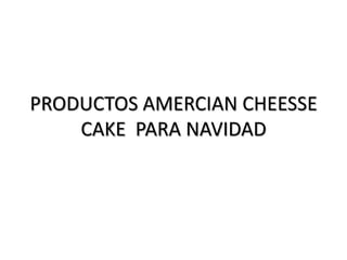 PRODUCTOS AMERCIAN CHEESSE CAKE  PARA NAVIDAD 