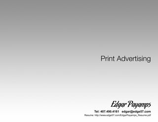 Print Advertising




                    Edgar Payamps
       Tel: 407.490.4161 edgar@edge57.com
Resume: http://www.edge57.com/EdgarPayamps_Resume.pdf
 