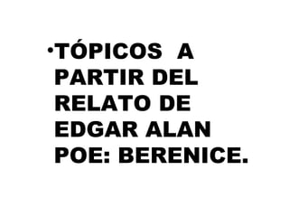 TÓPICOS  A PARTIR DEL RELATO DE EDGAR ALAN POE: BERENICE. 