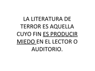 LA LITERATURA DE TERROR ES AQUELLA CUYO FIN  ES PRODUCIR MIEDO  EN EL LECTOR O AUDITORIO. 