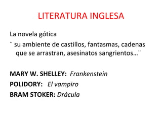 LITERATURA INGLESA La novela gótica  ¨ su ambiente de castillos, fantasmas, cadenas que se arrastran, asesinatos sangrientos…¨ MARY W. SHELLEY:  Frankenstein POLIDORY:  El   vampiro  BRAM STOKER:  Drácula 