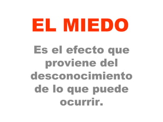 EL MIEDO Es el efecto que proviene del desconocimiento de lo que puede ocurrir. 