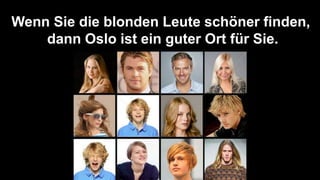 Deutschkurs Präsentation: Meine Reise nach Oslo, Norwegens Hauptstadt.
Wenn Sie die blonden Leute schöner finden,
dann Oslo ist ein guter Ort für Sie.
 