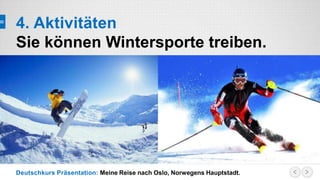 Deutschkurs Präsentation: Meine Reise nach Oslo, Norwegens Hauptstadt.
4. Aktivitäten
Sie können Wintersporte treiben.
 