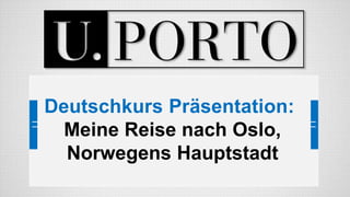 Deutschkurs Präsentation: Meine Reise nach Oslo, Norwegens Hauptstadt.
Deutschkurs Präsentation:
Meine Reise nach Oslo,
Norwegens Hauptstadt
 