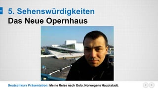 Deutschkurs Präsentation: Meine Reise nach Oslo, Norwegens Hauptstadt.
5. Sehenswürdigkeiten
Das Neue Opernhaus
 