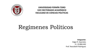 Regímenes Políticos
UNIVERSIDAD FERMÍN TORO
VICE RECTORADO ACADÉMICO
FACULDAD DE CIENCIAS POLÍTICAS
Integrante:
Edgar R. Querales
CI. 19.884.442
Prof. Yexssibeth Rodríguez
 