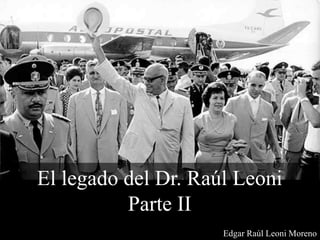 El legado del Dr. Raúl Leoni
Parte II
Edgar Raúl Leoni Moreno
 