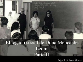 El legado social de Doña Menca de
Leoni
Parte II
Edgar Raúl Leoni Moreno
 