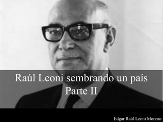 Raúl Leoni sembrando un país
Parte II
Edgar Raúl Leoni Moreno
 