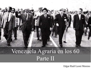 Venezuela Agraria en los 60
Parte II
Edgar Raúl Leoni Moreno
 