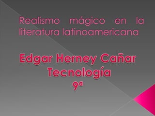 Realismo mágico en la literatura latinoamericana Edgar Herney Cañar  Tecnología 9ª  