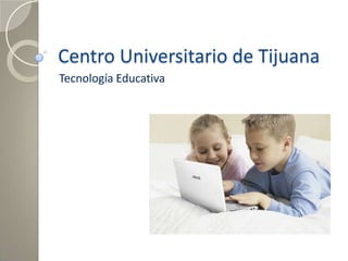 Centro Universitario de Tijuana Tecnología Educativa 