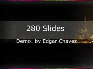 280 Slides  Demo: by Edgar Chavez 