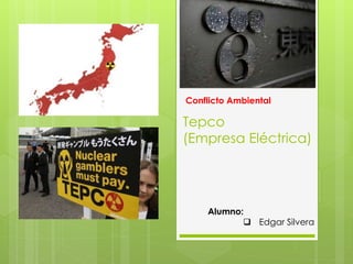 Tepco
(Empresa Eléctrica)
Alumno:
 Edgar Silvera
Conflicto Ambiental
 