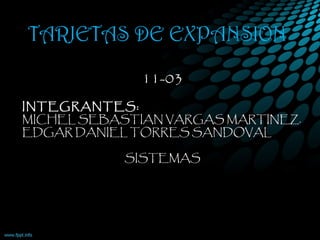 TARJETAS DE EXPANSION
11-03
INTEGRANTES:
MICHEL SEBASTIAN VARGAS MARTINEZ.
EDGAR DANIEL TORRES SANDOVAL
SISTEMAS
TUNJA 2013
 