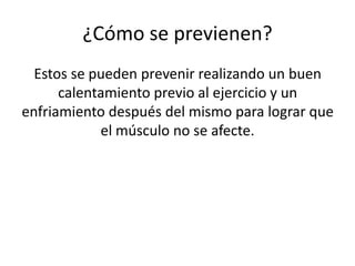 ¿Cómo se previenen?
Estos se pueden prevenir realizando un buen
calentamiento previo al ejercicio y un
enfriamiento después del mismo para lograr que
el músculo no se afecte.

 