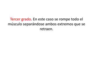 Tercer grado. En este caso se rompe todo el
músculo separándose ambos extremos que se
retraen.

 