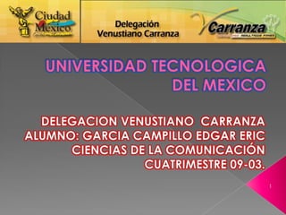 UNIVERSIDAD TECNOLOGICA 			DEL MEXICO DELEGACION VENUSTIANO  CARRANZA ALUMNO: GARCIA CAMPILLO EDGAR ERIC CIENCIAS DE LA COMUNICACIÓN CUATRIMESTRE 09-03. 1 