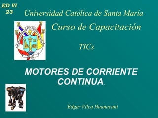 TICs MOTORES DE CORRIENTE CONTINUA . ED VI 23 Universidad Católica de Santa María Curso de Capacitación Edgar Vilca Huanacuni 