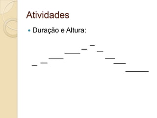 Atividades
   Duração e Altura:
 