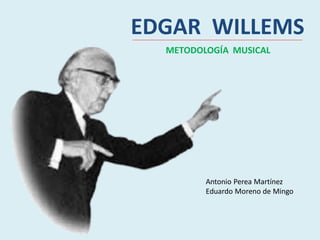 EDGAR WILLEMS
METODOLOGÍA MUSICAL
Antonio Perea Martínez
Eduardo Moreno de Mingo
 
