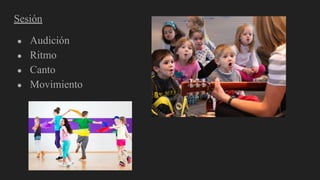 Sesión
● Audición
● Ritmo
● Canto
● Movimiento
 