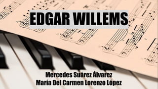 EDGAR WILLEMS
Mercedes Suárez Álvarez
María Del Carmen Lorenzo López
 