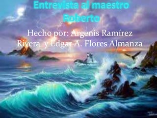 Hecho por: Argenis Ramírez
Rivera y Edgar A. Flores Almanza
 