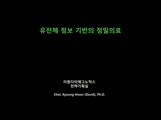 이원다이애그노믹스
전략기획실
Choi, Kyoung-Hwan (David), Ph.D.
유전체 정보 기반의 정밀의료
 