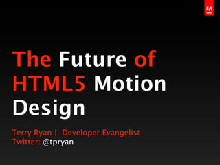 The Future of
HTML5 Motion
Design
Terry Ryan | Developer Evangelist
Twitter: @tpryan
 