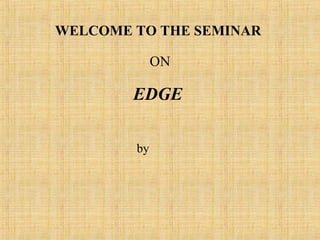 WELCOME TO THE SEMINAR

             ON

        EDGE

        by
 
