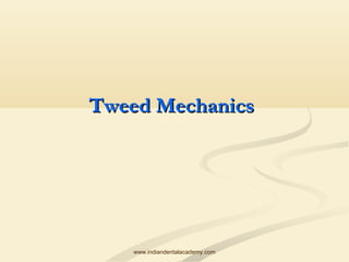 Tweed Mechanics

www.indiandentalacademy.com

 