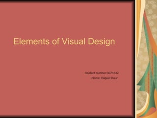 Elements of Visual Design Student number:3071832   Name: Baljeet Kaur  