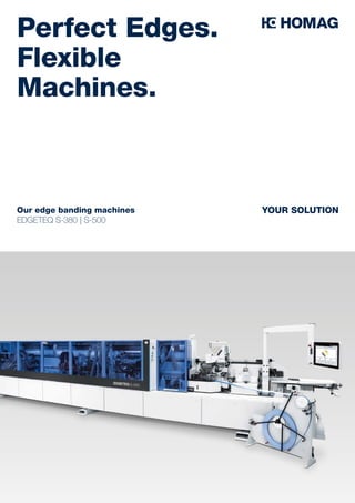 Our edge banding machines
EDGETEQ S-380 | S-500
Perfect Edges.
Flexible
Machines.
YOUR SOLUTION
 