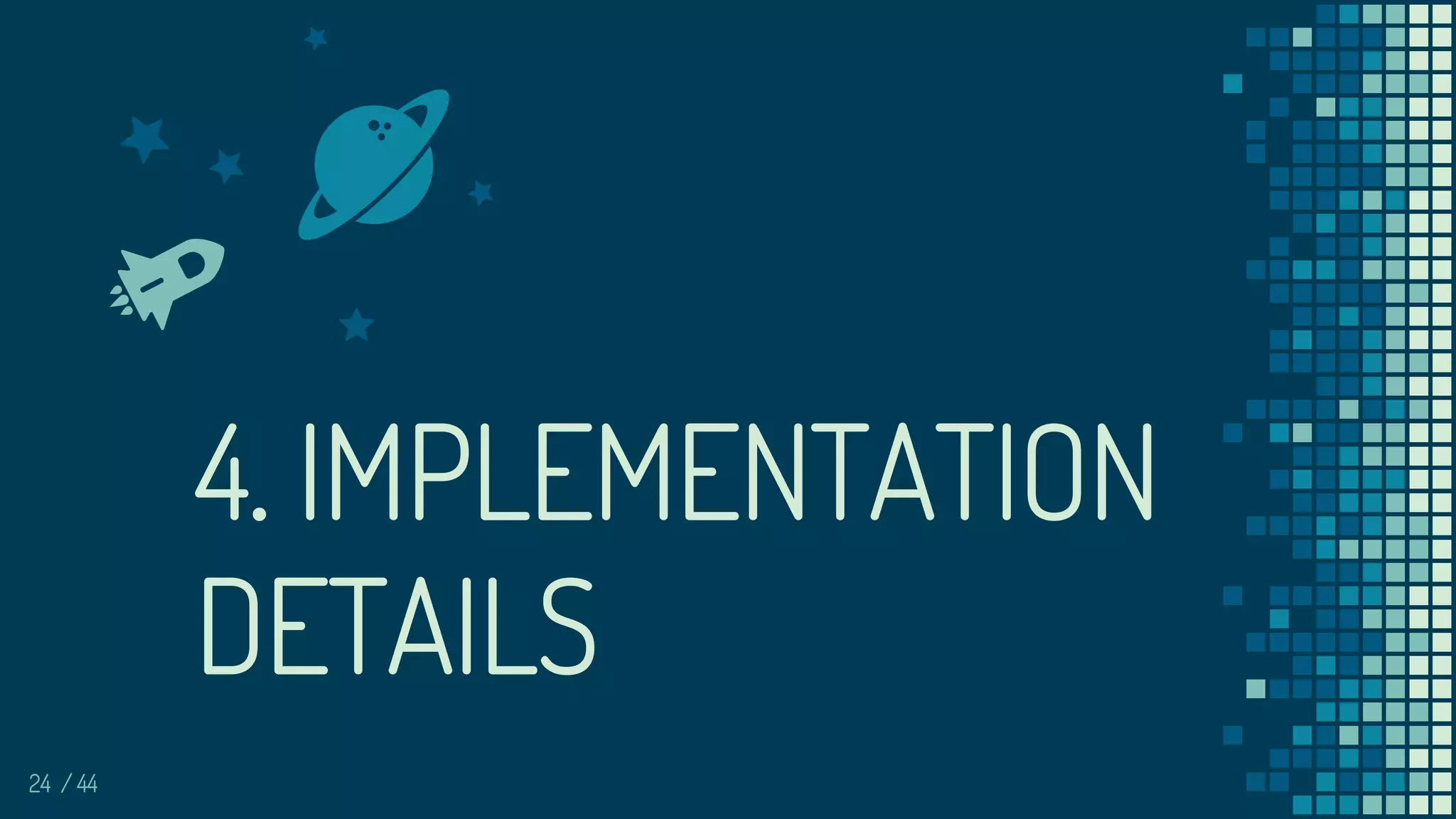 24
4. IMPLEMENTATION
DETAILS
/ 44
 