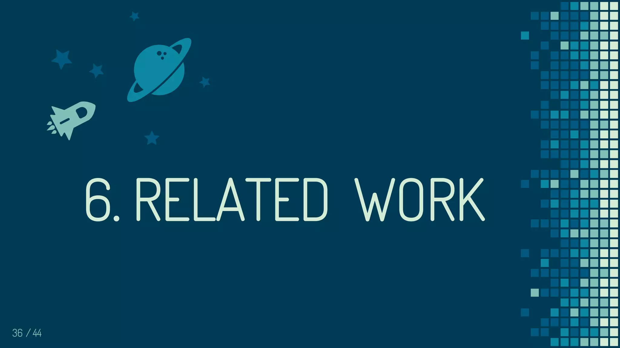 36
6. RELATED WORK
/ 44
 