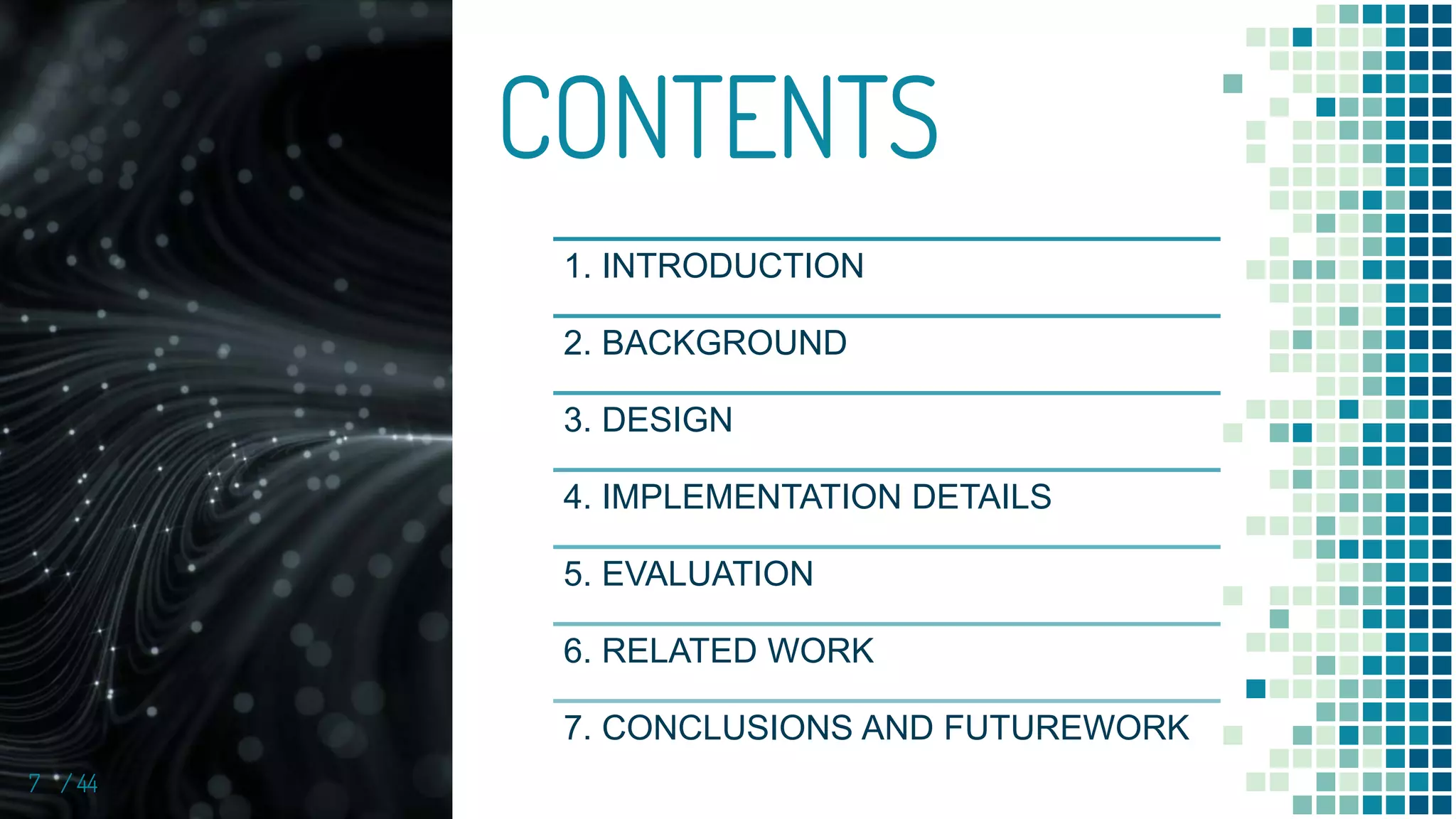 7 / 44
CONTENTS
1. INTRODUCTION
2. BACKGROUND
3. DESIGN
4. IMPLEMENTATION DETAILS
5. EVALUATION
6. RELATED WORK
7. CONCLUSIONS AND FUTUREWORK
 