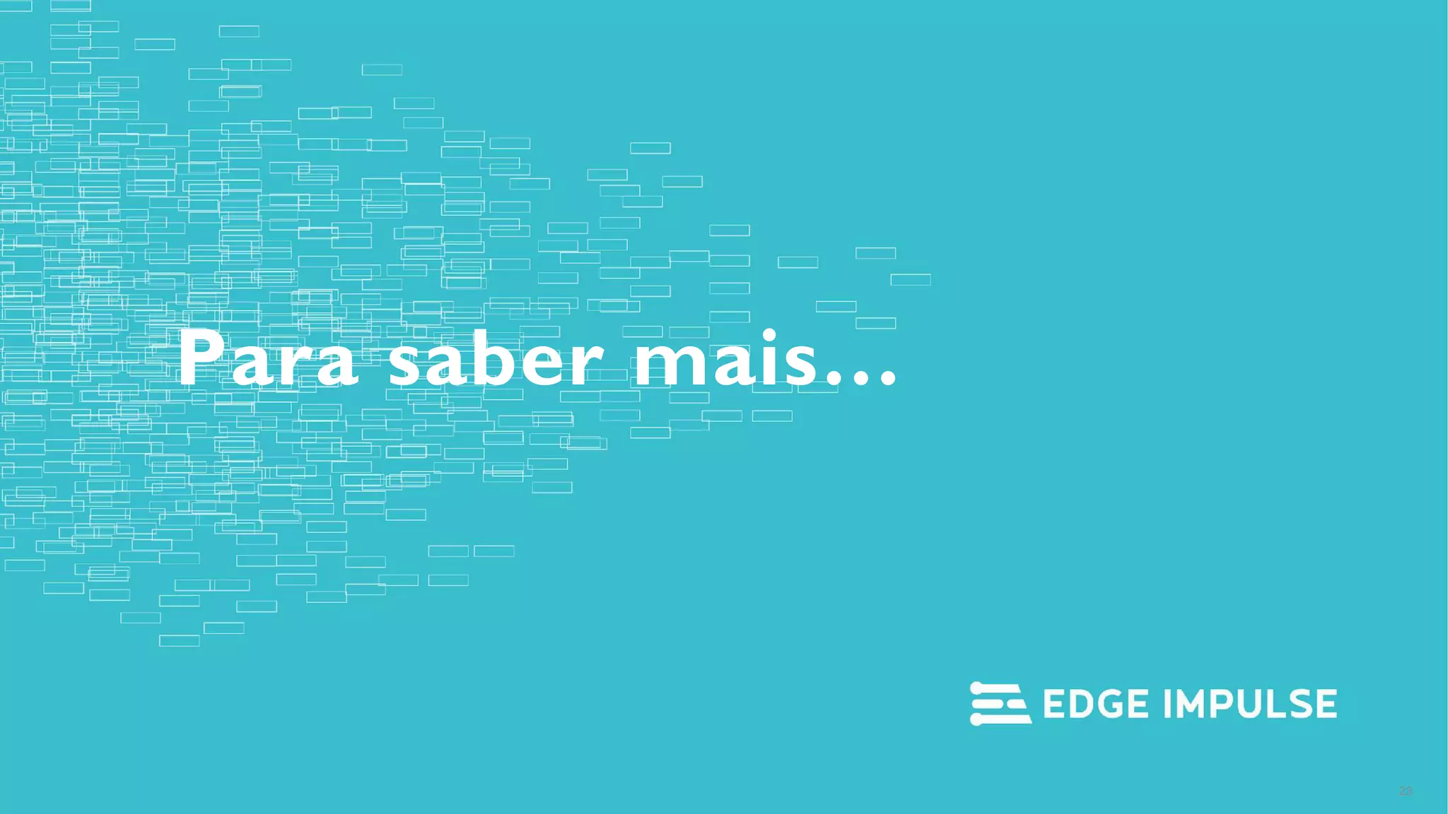 Copyright © EdgeImpulse Inc.
Para saber mais…
23
 