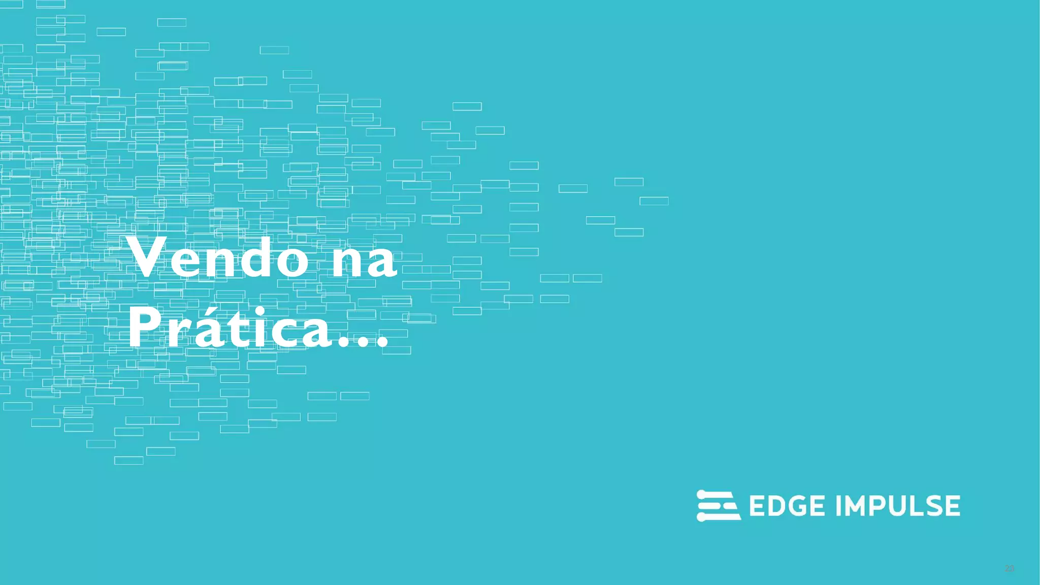 Copyright © EdgeImpulse Inc.
Vendo na
Prática…
23
 