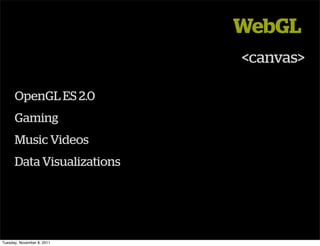 WebGL
                            <canvas>

      OpenGL ES 2.0
      Gaming
      Music Videos
      Data Visualizations




Tuesday, November 8, 2011
 