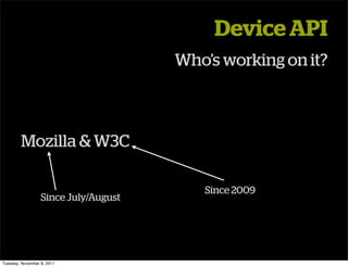 Device API
                                      Who’s working on it?



        Mozilla & W3C

                                         Since 2009
                  Since July/August




Tuesday, November 8, 2011
 