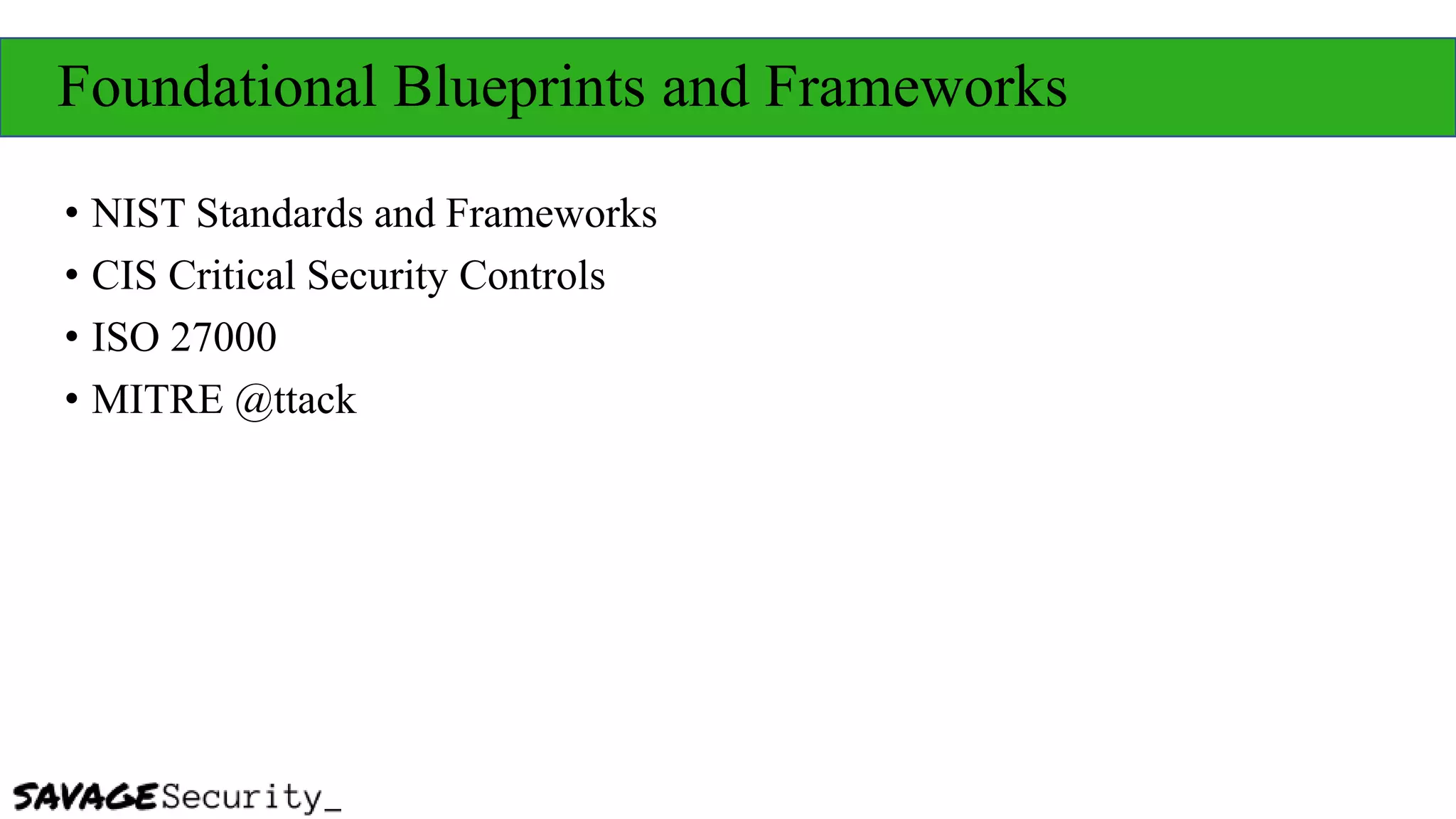 Foundational Blueprints and Frameworks
• NIST Standards and Frameworks
• CIS Critical Security Controls
• ISO 27000
• MITRE @ttack
 