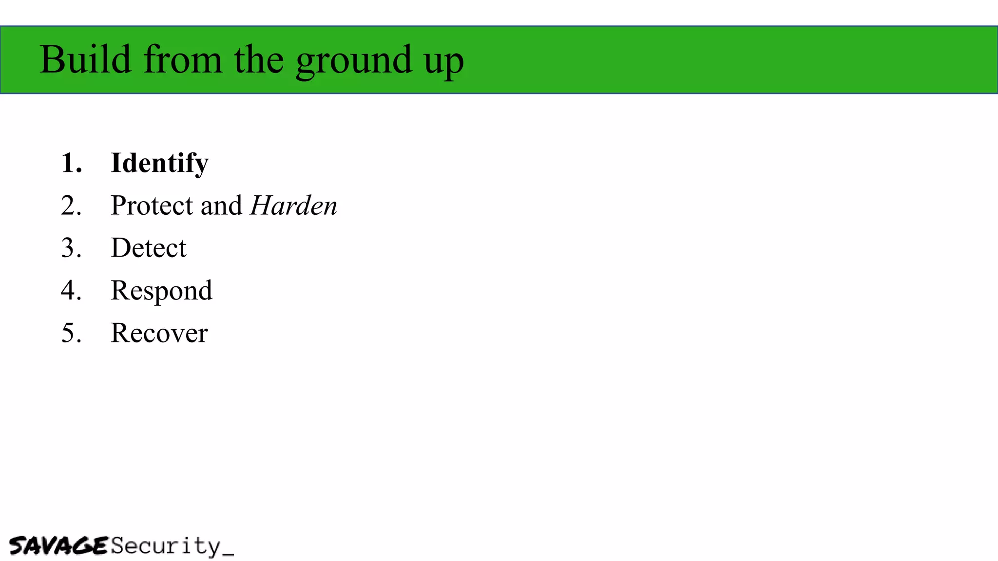 Build from the ground up
1. Identify
2. Protect and Harden
3. Detect
4. Respond
5. Recover
 
