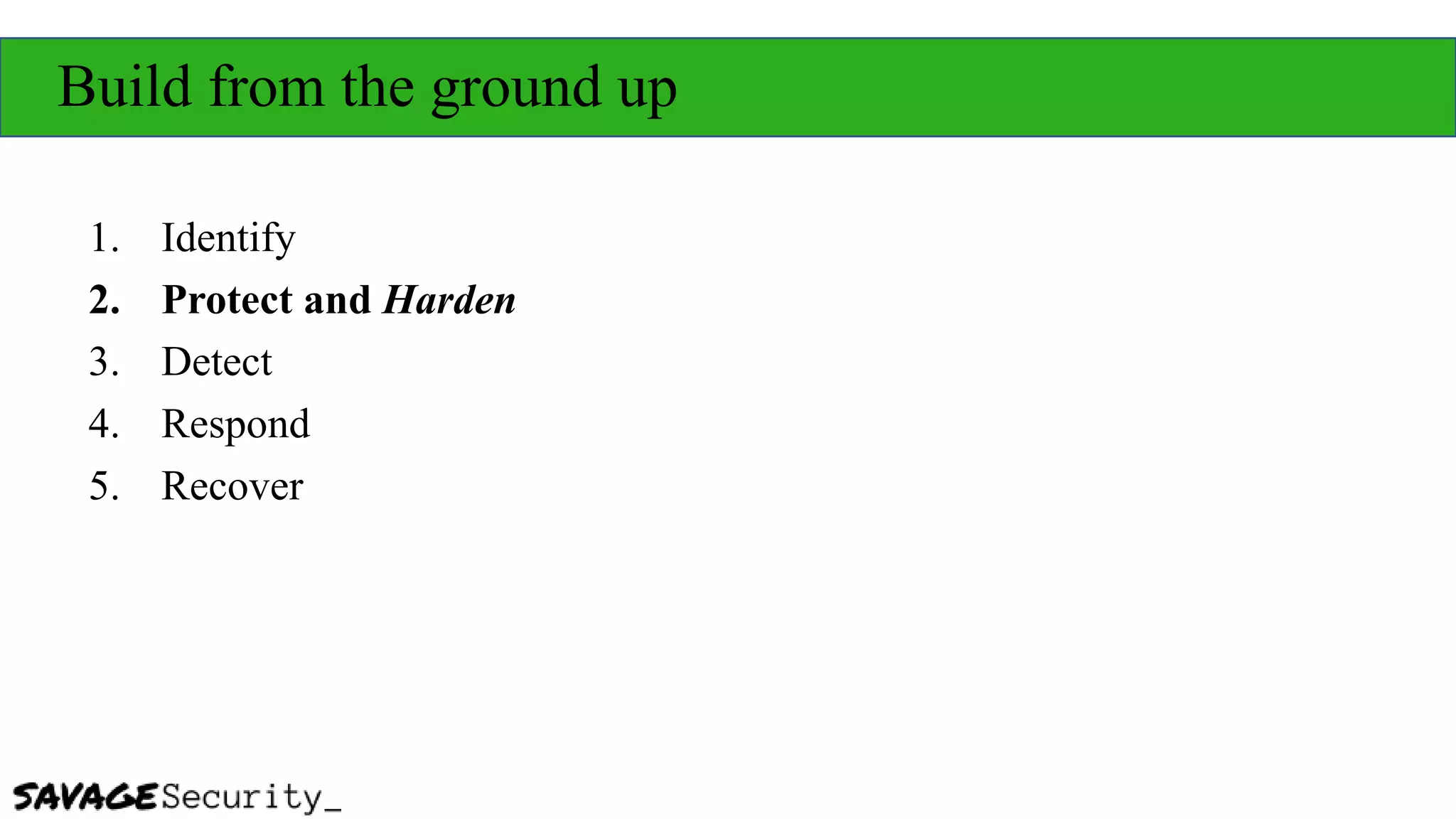 Build from the ground up
1. Identify
2. Protect and Harden
3. Detect
4. Respond
5. Recover
 
