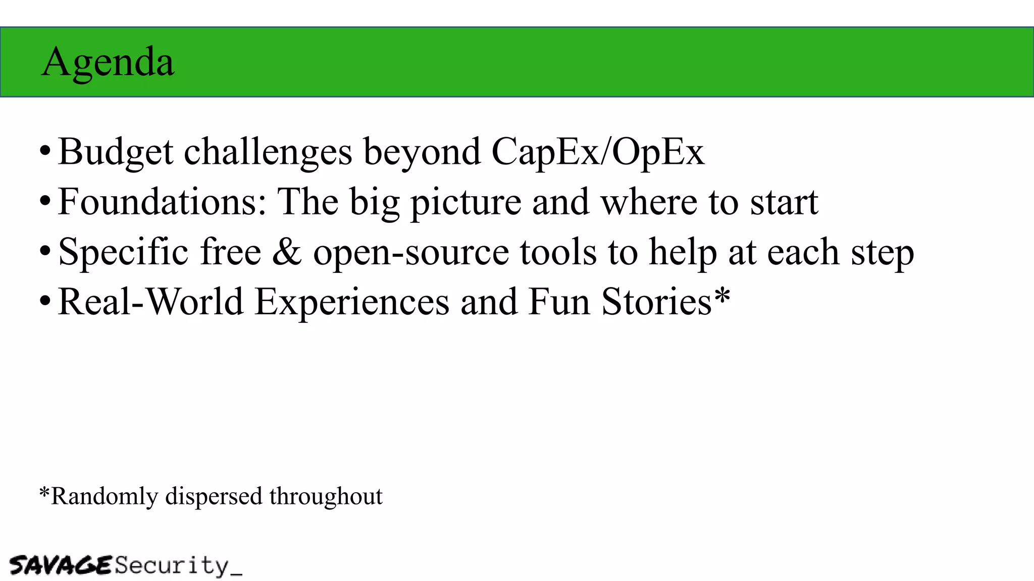 Agenda
•Budget challenges beyond CapEx/OpEx
•Foundations: The big picture and where to start
•Specific free & open-source tools to help at each step
•Real-World Experiences and Fun Stories*
*Randomly dispersed throughout
 
